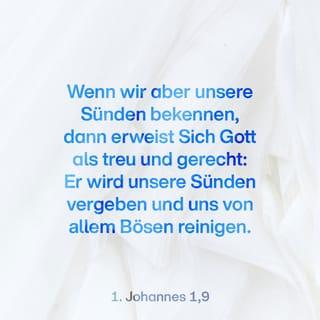 1. Johannes 1:9 - Doch wenn wir unsere Sünden bekennen, erweist Gott sich als treu und gerecht: Er vergibt uns unsere Sünden und reinigt uns von allem Unrecht, ´das wir begangen haben`.
