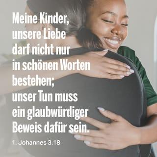 1. Johannes 3:18 - Deshalb, meine Kinder, lasst uns einander lieben: nicht mit leeren Worten, sondern mit tatkräftiger Liebe und in aller Aufrichtigkeit.