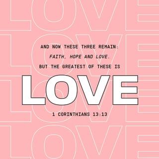 1 Corinthians 13:13 - And now faith, hope, and love abide, these three; and the greatest of these is love.