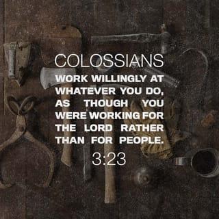 Colossians 3:22-25 - Bondservants, obey in everything those who are your earthly masters, not by way of eye-service, as people-pleasers, but with sincerity of heart, fearing the Lord. Whatever you do, work heartily, as for the Lord and not for men, knowing that from the Lord you will receive the inheritance as your reward. You are serving the Lord Christ. For the wrongdoer will be paid back for the wrong he has done, and there is no partiality.