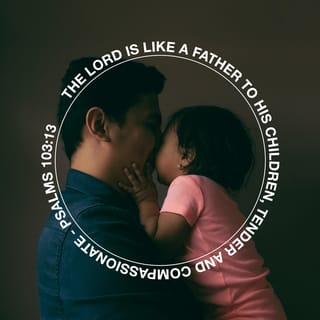 Psalms 103:13 - Just as parents are kind
to their children,
the LORD is kind
to all who worship him