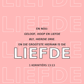1 Korintiërs 13:13 - Daar is net drie dinge
wat regtig belangrik is,
en dit is:
om aan te hou glo,
om aan te hou hoop,
en om lief te wees vir God
en vir ander mense.
Maar die belangrikste is
om lief te wees vir God
en vir ander mense.