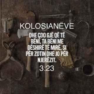 Kolosianëve 3:24 - duke ditur se nga Zoti do të merrni shpërblimin e trashëgimisë, sepse ju i shërbeni Krishtit, Zotit.
