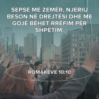 Romakëve 10:9-10 - Nëse rrëfen me gojë se Jezui është Zot dhe nëse beson me zemër se Perëndia e ngjalli atë prej të vdekurve, ti do të shpëtohesh. Sepse njeriu beson me zemër dhe Perëndia e bën të drejtë, rrëfen me gojë dhe Perëndia e shpëton.