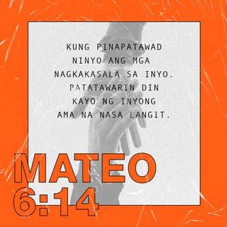 Mateo 6:14 - Kung pinapatawad ninyo ang mga taong nagkasala sa inyo, patatawarin din kayo ng inyong Amang nasa langit.