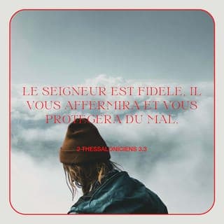 2 Thessaloniciens 3:3 - Mais le Seigneur est digne de confiance. {Mais le Seigneur mérite qu'on se fie en lui de tout coeur.} Il vous fortifiera dans votre foi, et vous gardera du Mauvais {vous gardera à cause de l'affaire du Malfaiteur}.