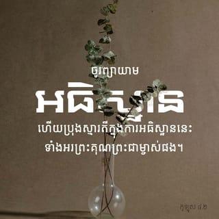កូឡុស 4:2-3 - ចូរព្យាយាមអធិស្ឋាន ទាំងចាំយាមក្នុងសេចក្តីនោះឯង ដោយពាក្យអរព្រះគុណ ហើយអធិស្ឋានឲ្យយើងខ្ញុំផង ដើម្បីឲ្យព្រះបានបើកទ្វារឲ្យយើងខ្ញុំប្រកាសព្រះបន្ទូល គឺប្រកាសពីសេចក្ដីអាថ៌កំបាំងរបស់ព្រះគ្រីស្ទ ដែលខ្ញុំជាប់ចំណងដោយសារការនេះឯង