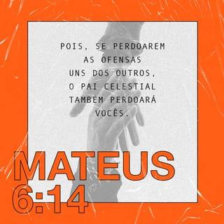 Mateus 6:14 - — Porque, se vocês perdoarem as pessoas que ofenderem vocês, o Pai de vocês, que está no céu, também perdoará vocês.