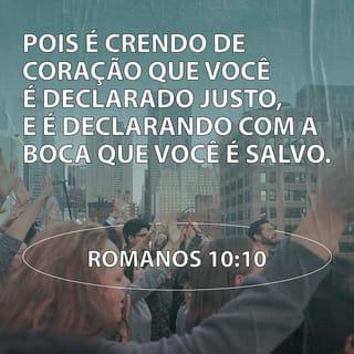 Romanos 10:10 - Porque é crendo de coração que um homem se torna reto para com Deus; e com a boca é que se confessa a sua salvação.
