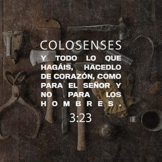 Colosenses 3:23 - Y todo lo que hagáis, hacedlo de corazón, como para el Señor y no para los hombres