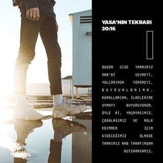 YASA'NIN TEKRARI 30:16 - Bugün size Tanrınız RAB'bi sevmeyi, yollarında yürümeyi, buyruklarına, kurallarına, ilkelerine uymayı buyuruyorum. Öyle ki, yaşayasınız, çoğalasınız ve mülk edinmek için gideceğiniz ülkede Tanrınız RAB tarafından kutsanasınız.
