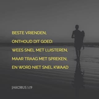 De Algemene Brief van den Apostel Jakobus 1:19-20 - Zo dan, mijn geliefde broeders, een iegelijk mens zij ras om te horen, traag om te spreken, traag tot toorn; Want de toorn des mans werkt Gods gerechtigheid niet.