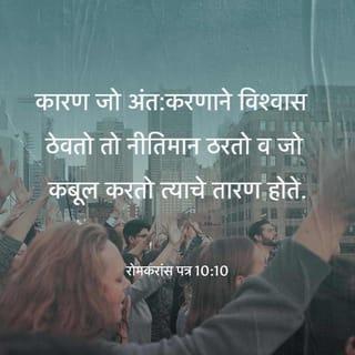 रोमकरांस पत्र 10:9-13 - की, येशू प्रभू आहे असे जर ‘तू आपल्या मुखाने’ कबूल करशील आणि देवाने त्याला मेलेल्यांतून उठवले असा ‘आपल्या अंत:करणात’ विश्वास ठेवशील तर तुझे तारण होईल.
कारण जो अंत:करणाने विश्वास ठेवतो तो नीतिमान ठरतो व जो मुखाने कबूल करतो त्याचे तारण होते.1
कारण शास्त्र म्हणते, ‘त्याच्यावर विश्वास ठेवणारा कोणीही फजीत होणार नाही.’
यहूदी व हेल्लेणी ह्यांच्यामध्ये भेद नाही; कारण सर्वांचा प्रभू तोच आणि जे त्याचा धावा करतात त्या सर्वांना पुरवण्याइतका तो संपन्न आहे.
कारण “जो कोणी प्रभूचे नाव घेऊन त्याचा धावा करील त्याचे तारण होईल.”
