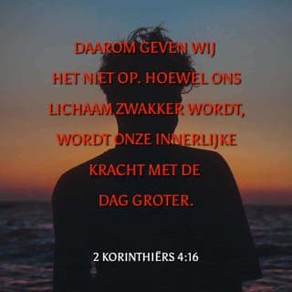 2 Korinthiërs 4:16-17 - Daarom geven wij het niet op. Hoewel ons lichaam zwakker wordt, wordt onze innerlijke kracht met de dag groter. Onze moeilijkheden en pijn zijn uiteindelijk niet zo groot en zullen ook niet zo lang duren. Maar het gevolg ervan is dat wij voor altijd in Gods heerlijke nabijheid zullen leven.