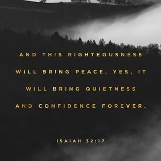 Isaiah 32:17 - The result of righteousness will be peace;
the effect of righteousness
will be quiet confidence forever.