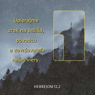 Hebrejom 12:1-2 - Preto aj my, keďže máme toľký oblak svedkov okolo seba, zložme všetko, čo nám je na ťarchu, i hriech, ktorý nás tak ľahko opantáva, a buďme vytrvalí v zápase, ktorý máme pred sebou."Hľaďme na Ježiša, Pôvodcu a Dokonávateľa viery, ktorý napriek radosti, čo Ho čakala, pretrpel kríž; pohrdol potupou a posadil sa na pravici Božieho trónu."
