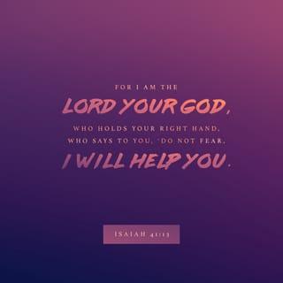 Isaiah 41:13-14 - For I the LORD thy God will hold thy right hand, saying unto thee, Fear not; I will help thee. Fear not, thou worm Jacob, and ye men of Israel; I will help thee, saith the LORD, and thy redeemer, the Holy One of Israel.