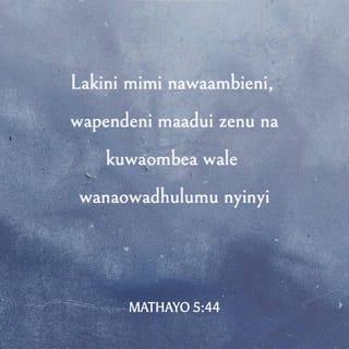 Mathayo 5:44 - Lakini ninawaambia: Wapendeni adui zenu na waombeeni wanaowatesa ninyi