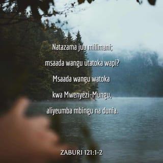 Zab 121:2 - Msaada wangu u katika BWANA,
Aliyezifanya mbingu na nchi.