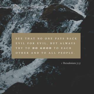 I Thessalonians 5:14-15 - Now we exhort you, brethren, warn those who are unruly, comfort the fainthearted, uphold the weak, be patient with all. See that no one renders evil for evil to anyone, but always pursue what is good both for yourselves and for all.