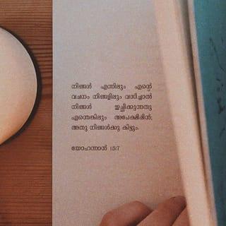 യോഹന്നാൻ 15:6-8 - എന്നിൽ വസിക്കാത്തവനെ ഒരു കൊമ്പുപോലെ പുറത്തു കളഞ്ഞിട്ട് അവൻ ഉണങ്ങിപ്പോകുന്നു; ആ വക ചേർത്തു തീയിൽ ഇടുന്നു; അത് വെന്തുപോകും. നിങ്ങൾ എന്നിലും എന്റെ വചനം നിങ്ങളിലും വസിച്ചാൽ നിങ്ങൾ ഇച്ഛിക്കുന്നത് എന്തെങ്കിലും അപേക്ഷിപ്പിൻ; അത് നിങ്ങൾക്കു കിട്ടും. നിങ്ങൾ വളരെ ഫലം കായ്ക്കുന്നതിനാൽ എന്റെ പിതാവ് മഹത്ത്വപ്പെടുന്നു; അങ്ങനെ നിങ്ങൾ എന്റെ ശിഷ്യന്മാർ ആകും.