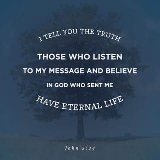 John 5:24 - Amen, amen, I say to you, whoever hears my word and believes in the one who sent me has eternal life and will not come to condemnation, but has passed from death to life.