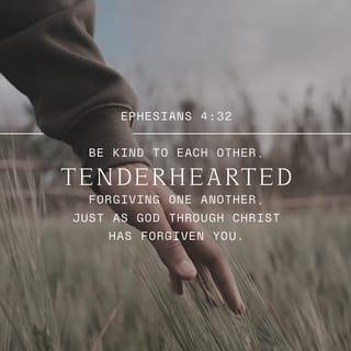 Ephesians 4:31-32 - Get rid of all bitterness, passion, and anger. No more shouting or insults, no more hateful feelings of any sort. Instead, be kind and tender-hearted to one another, and forgive one another, as God has forgiven you through Christ.