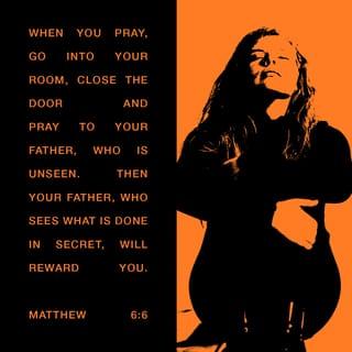 Matthew 6:6 - But thou, when thou prayest, enter into thy closet, and when thou hast shut thy door, pray to thy Father which is in secret; and thy Father which seeth in secret shall reward thee openly.