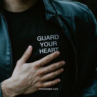 Proverbs 4:23 - Guard your heart above all else,
for it is the source of life.