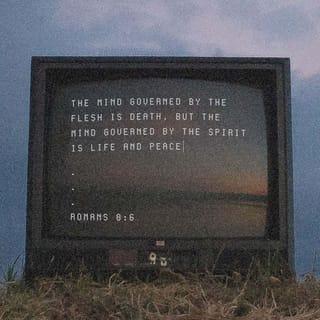 Romans 8:5-6 - Those who live according to the flesh have their minds set on what the flesh desires; but those who live in accordance with the Spirit have their minds set on what the Spirit desires. The mind governed by the flesh is death, but the mind governed by the Spirit is life and peace.