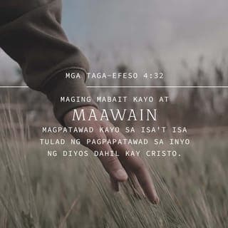 Mga Taga-Efeso 4:31-32 - Alisin ninyo ang anumang samaan ng loob, galit, pag-aaway, pambubulyaw, paninira sa kapwa, pati na ang lahat ng uri ng masasamang hangarin. Sa halip, maging mabait kayo at maawain sa isaʼt isa. At magpatawad kayo sa isaʼt isa gaya ng pagpapatawad ng Diyos sa inyo dahil kay Kristo.