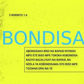 2 Bakolinto 1:3-4 - Tika ete Nzambe mpe Tata ya Yesu-Klisto, Nkolo na biso, apambolama ! Azali Tata oyo ayokelaka bato mawa, mpe Nzambe oyo abondisaka bato kati na makambo nyonso : abondisaka biso kati na pasi ya lolenge nyonso mpo ete biso mpe tokoka kobondisa bato oyo bazali kati na pasi ya lolenge nyonso, na nzela ya kobondisama oyo biso mpe tozwaka kowuta na Ye Nzambe.