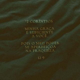 2Coríntios 12:9 - Ele, porém, me disse: “A minha graça é suficiente para você, pois o meu poder se aperfeiçoa na fraqueza”. Portanto, eu me gloriarei ainda mais alegremente nas minhas fraquezas, para que o poder de Cristo repouse em mim.