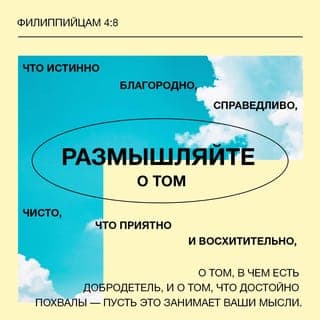 Послание к Филиппийцам 4:8-9 - Наконец, братия мои, что только истинно, что́ честно, что́ справедливо, что́ чисто, что́ любезно, что́ достославно, что́ только добродетель и похвала, о том помышляйте. Чему вы научились, что́ приняли и слышали и видели во мне, то́ исполняйте, — и Бог мира будет с вами.