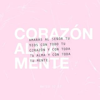 Mateo 22:37 - —“Ama al Señor tu Dios con todo tu corazón, con toda tu alma y con toda tu mente” —respondió Jesús—.