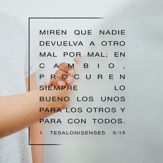1 TESALONICENSES 5:15-19 - Mirad que ninguno pague a otro mal por mal; antes seguid siempre lo bueno unos para con otros, y para con todos. Estad siempre gozosos. Orad sin cesar. Dad gracias en todo, porque esta es la voluntad de Dios para con vosotros en Cristo Jesús. No apaguéis al Espíritu.