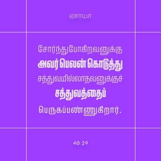 ஏசாயா 40:28-29 - பூமியின் கடையாந்தரங்களைச் சிருஷ்டித்த கர்த்தராகிய அநாதி தேவன் சோர்ந்துபோவதுமில்லை, இளைப்படைவதுமில்லை; இதை நீ அறியாயோ? இதை நீ கேட்டதில்லையோ? அவருடைய புத்தி ஆராய்ந்துமுடியாதது.
சோர்ந்துபோகிறவனுக்கு அவர் பெலன் கொடுத்து, சத்துவமில்லாதவனுக்குச் சத்துவத்தைப் பெருகப்பண்ணுகிறார்.