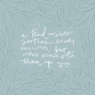 Proverbs 15:1 - A kind answer
soothes angry feelings,
but harsh words
stir them up.