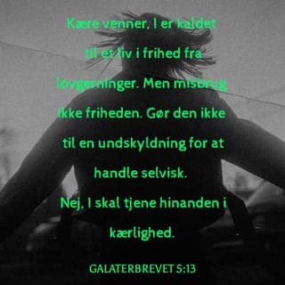 Galaterbrevet 5:13-14 - Kære venner, I er kaldet til et liv i frihed fra lovgerninger. Men misbrug ikke friheden. Gør den ikke til en undskyldning for at handle selvisk. Nej, I skal tjene hinanden i kærlighed. Hele loven er samlet i én befaling, nemlig kærlighedsbudet: Du skal elske din næste som dig selv.