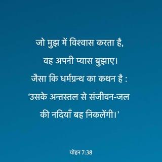 यूहन्ना 7:37-39 - पर्व के अंतिम दिन, जो मुख्य दिन है, यीशु खड़ा हुआ और पुकार कर कहा, “यदि कोई प्यासा हो तो मेरे पास आए और पीए। जो मुझ पर विश्वास करेगा, जैसा पवित्रशास्त्र में आया है, ‘उसके हृदय में से जीवन के जल की नदियाँ बह निकलेंगी’।” उसने यह वचन पवित्र आत्मा के विषय में कहा, जिसे उस पर विश्वास करनेवाले पाने पर थे; क्योंकि आत्मा अब तक न उतरा था, क्योंकि यीशु अब तक अपनी महिमा को न पहुँचा था।
