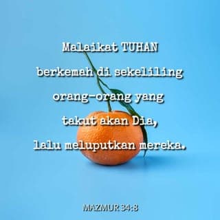 Mazmur 34:8-10 - Malaikat TUHAN berkemah di sekeliling orang-orang yang takut akan Dia,
lalu meluputkan mereka.
Kecaplah dan lihatlah, betapa baiknya TUHAN itu!
Berbahagialah orang yang berlindung pada-Nya!
Takutlah akan TUHAN, hai orang-orang-Nya yang kudus,
sebab tidak berkekurangan orang yang takut akan Dia!