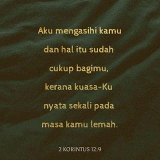 2 KORINTUS 12:9 - Tetapi Tuhan menjawab, “Aku mengasihi kamu dan hal itu sudah cukup bagimu, kerana kuasa-Ku nyata sekali pada masa kamu lemah.” Oleh itu aku lebih suka membanggakan kelemahanku, supaya merasakan kuasa Kristus yang melindungi aku.