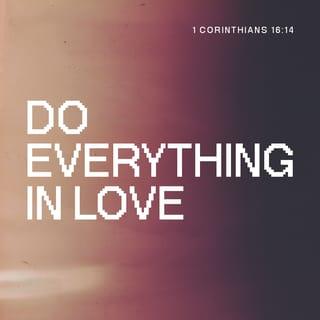 I Corinthians 16:13-14 - Watch, stand fast in the faith, be brave, be strong. Let all that you do be done with love.