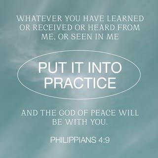 Philippians 4:9 - Put into practice what you learnt and received from me, both from my words and from my actions. And the God who gives us peace will be with you.