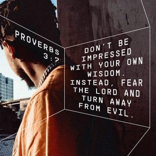 Proverbs 3:7 - Be not wise in thine own eyes, Fear JEHOVAH, and turn aside from evil.