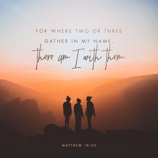 Matthew 18:20 - Whenever two or three of you come together in my name, I am there with you.