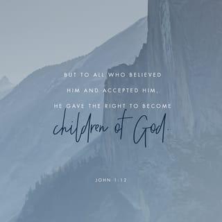 John 1:12-13 - But to all who did receive him, who believed in his name, he gave the right to become children of God, who were born, not of blood nor of the will of the flesh nor of the will of man, but of God.
