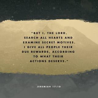 Jeremiah 17:10 - I, the LORD, search the heart,
I test the mind,
Even to give every man according to his ways,
According to the fruit of his doings.