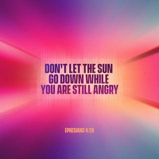 Ephesians 4:26 - “Be angry, and do not sin”: do not let the sun go down on your wrath