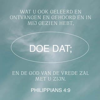 Filippenzen 4:8-9 - Broeders en zusters, richt daarom uw gedachten op alles wat waar, eervol, rechtvaardig, zuiver en mooi is en wat goed bekend staat, kortom alles wat deugdzaam en loffelijk is. Breng niet alleen in praktijk wat u van mij geleerd hebt, maar ook wat u van mij gehoord en gezien hebt, dan zal de God van de vrede met u zijn.
